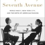 Empresses of Seventh Avenue: World War II, New York City, and the Birth of American Fashion